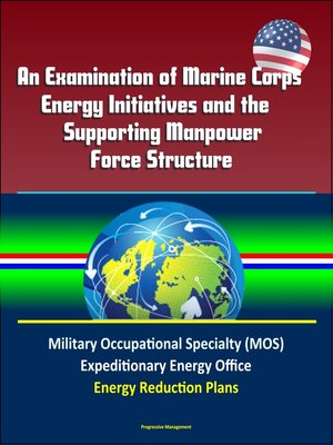 cover image of An Examination of Marine Corps Energy Initiatives and the Supporting Manpower Force Structure--Military Occupational Specialty (MOS), Expeditionary Energy Office, Energy Reduction Plans